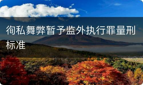 徇私舞弊暂予监外执行罪量刑标准