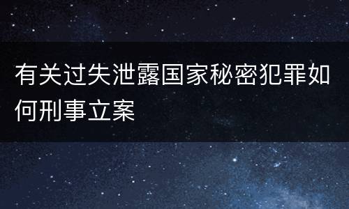 有关过失泄露国家秘密犯罪如何刑事立案