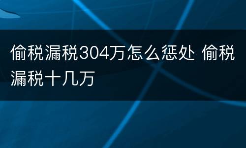 偷税漏税304万怎么惩处 偷税漏税十几万