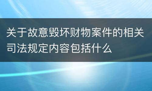 关于故意毁坏财物案件的相关司法规定内容包括什么