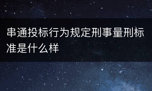 串通投标行为规定刑事量刑标准是什么样
