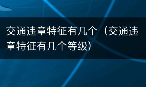 交通违章特征有几个（交通违章特征有几个等级）