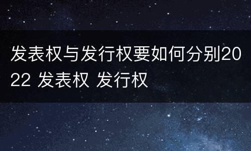 发表权与发行权要如何分别2022 发表权 发行权