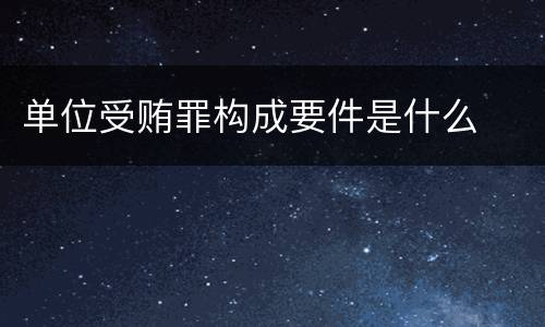 单位受贿罪构成要件是什么