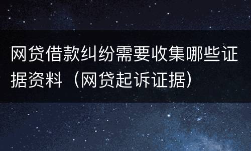 网贷借款纠纷需要收集哪些证据资料（网贷起诉证据）