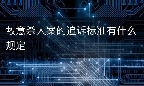 故意杀人案的追诉标准有什么规定