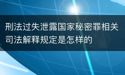 刑法过失泄露国家秘密罪相关司法解释规定是怎样的