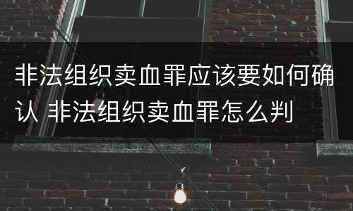 非法组织卖血罪应该要如何确认 非法组织卖血罪怎么判
