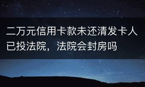 二万元信用卡款未还清发卡人已投法院，法院会封房吗