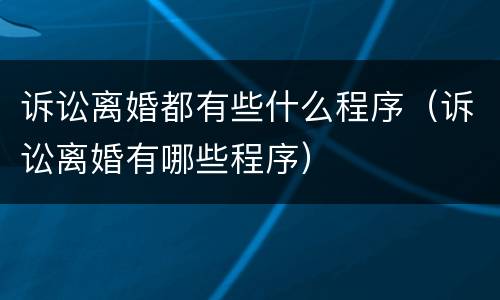 诉讼离婚都有些什么程序（诉讼离婚有哪些程序）