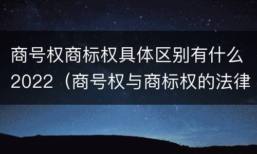 商号权商标权具体区别有什么2022（商号权与商标权的法律冲突与解决）