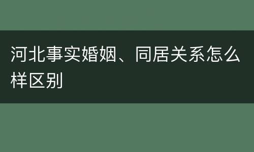 河北事实婚姻、同居关系怎么样区别