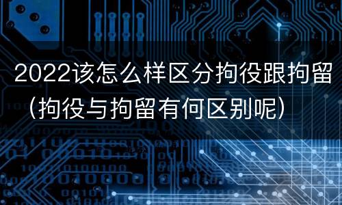 2022该怎么样区分拘役跟拘留（拘役与拘留有何区别呢）