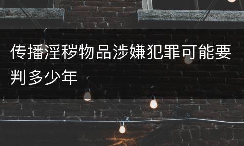 传播淫秽物品涉嫌犯罪可能要判多少年