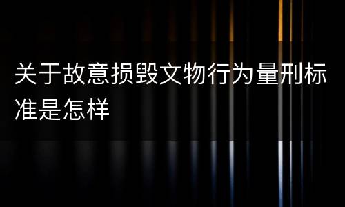 关于故意损毁文物行为量刑标准是怎样