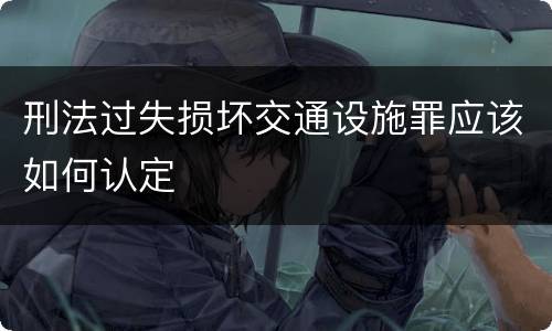 刑法过失损坏交通设施罪应该如何认定