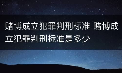 赌博成立犯罪判刑标准 赌博成立犯罪判刑标准是多少
