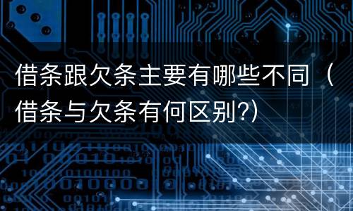 借条跟欠条主要有哪些不同（借条与欠条有何区别?）