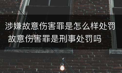 涉嫌故意伤害罪是怎么样处罚 故意伤害罪是刑事处罚吗