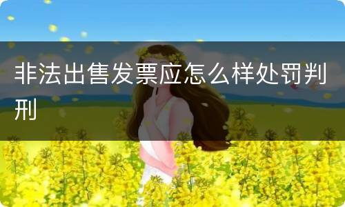 非法出售发票应怎么样处罚判刑