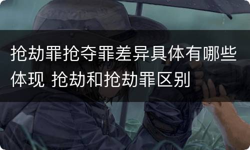 抢劫罪抢夺罪差异具体有哪些体现 抢劫和抢劫罪区别