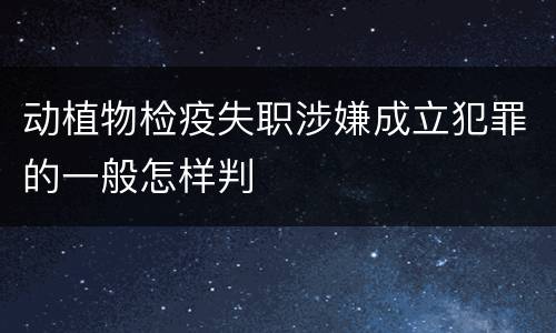 动植物检疫失职涉嫌成立犯罪的一般怎样判