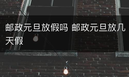 邮政元旦放假吗 邮政元旦放几天假