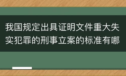 我国规定出具证明文件重大失实犯罪的刑事立案的标准有哪些
