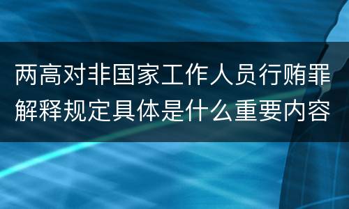 两高对非国家工作人员行贿罪解释规定具体是什么重要内容