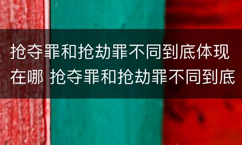 抢夺罪和抢劫罪不同到底体现在哪 抢夺罪和抢劫罪不同到底体现在哪些方面