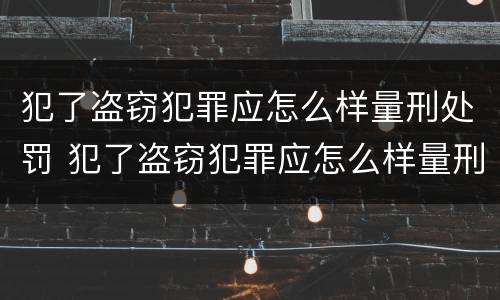 犯了盗窃犯罪应怎么样量刑处罚 犯了盗窃犯罪应怎么样量刑处罚