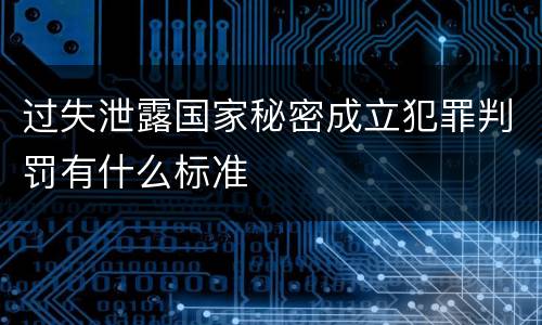 过失泄露国家秘密成立犯罪判罚有什么标准