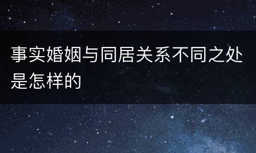 事实婚姻与同居关系不同之处是怎样的