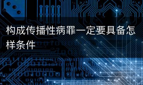 构成传播性病罪一定要具备怎样条件