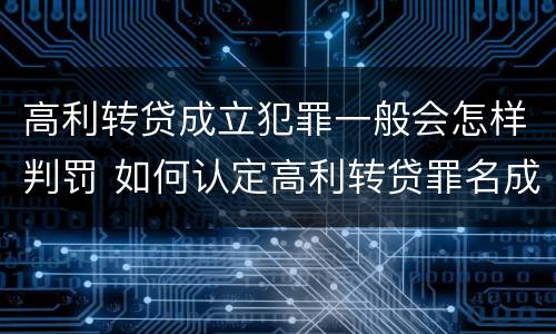 高利转贷成立犯罪一般会怎样判罚 如何认定高利转贷罪名成立