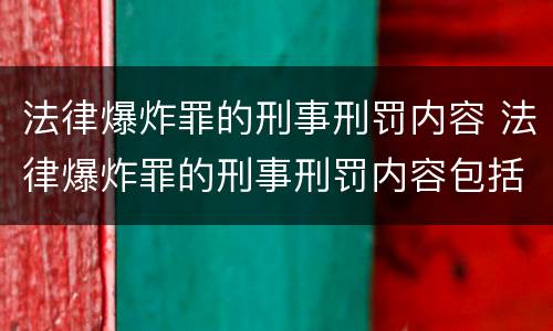 法律爆炸罪的刑事刑罚内容 法律爆炸罪的刑事刑罚内容包括