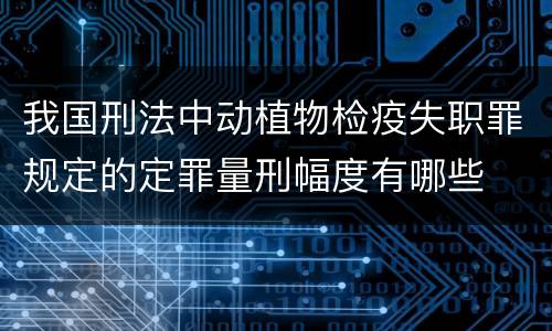 我国刑法中动植物检疫失职罪规定的定罪量刑幅度有哪些