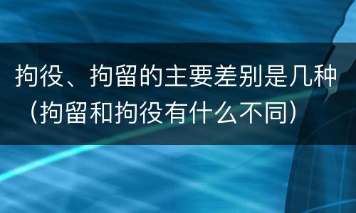 拘役、拘留的主要差别是几种（拘留和拘役有什么不同）