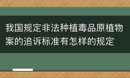 我国规定非法种植毒品原植物案的追诉标准有怎样的规定