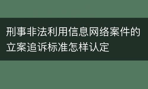 刑事非法利用信息网络案件的立案追诉标准怎样认定
