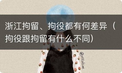 浙江拘留、拘役都有何差异（拘役跟拘留有什么不同）