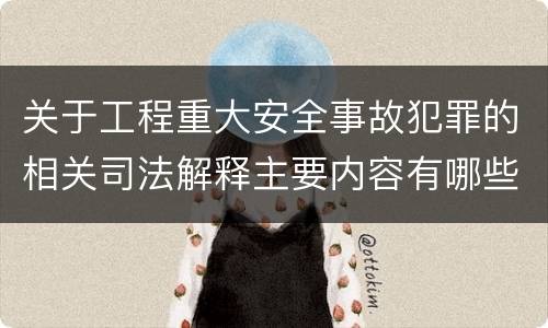 关于工程重大安全事故犯罪的相关司法解释主要内容有哪些