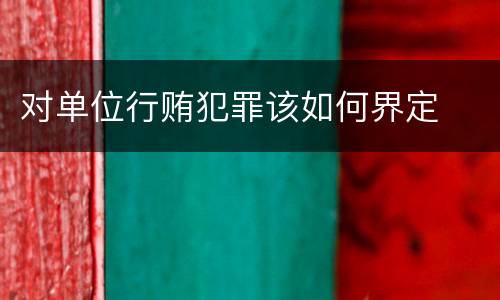 对单位行贿犯罪该如何界定