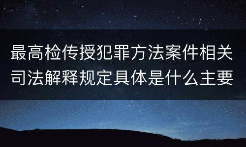 最高检传授犯罪方法案件相关司法解释规定具体是什么主要内容
