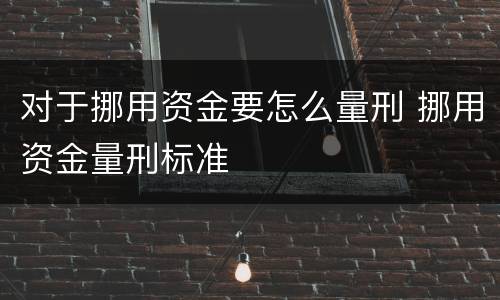 对于挪用资金要怎么量刑 挪用资金量刑标准