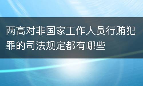 两高对非国家工作人员行贿犯罪的司法规定都有哪些