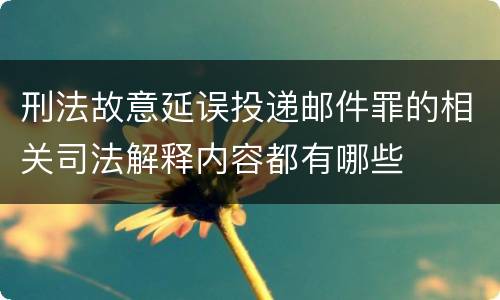 刑法故意延误投递邮件罪的相关司法解释内容都有哪些