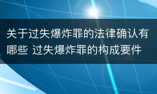 关于过失爆炸罪的法律确认有哪些 过失爆炸罪的构成要件
