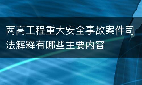 两高工程重大安全事故案件司法解释有哪些主要内容