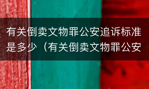 有关倒卖文物罪公安追诉标准是多少（有关倒卖文物罪公安追诉标准是多少天）